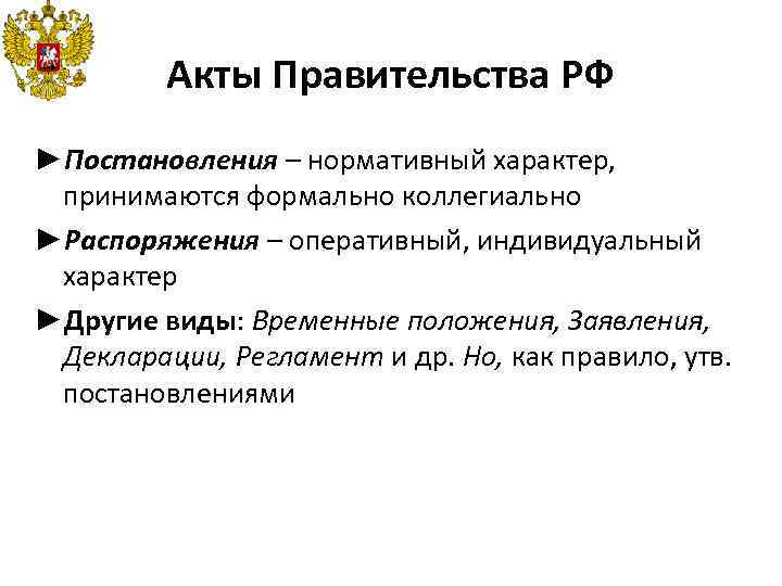 Акты Правительства РФ ►Постановления – нормативный характер, принимаются формально коллегиально ►Распоряжения – оперативный, индивидуальный