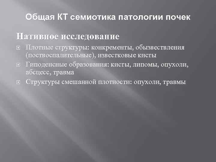 Общая КТ семиотика патологии почек Нативное исследование Плотные структуры: конкременты, обызвествления (поствоспалительные), известковые кисты