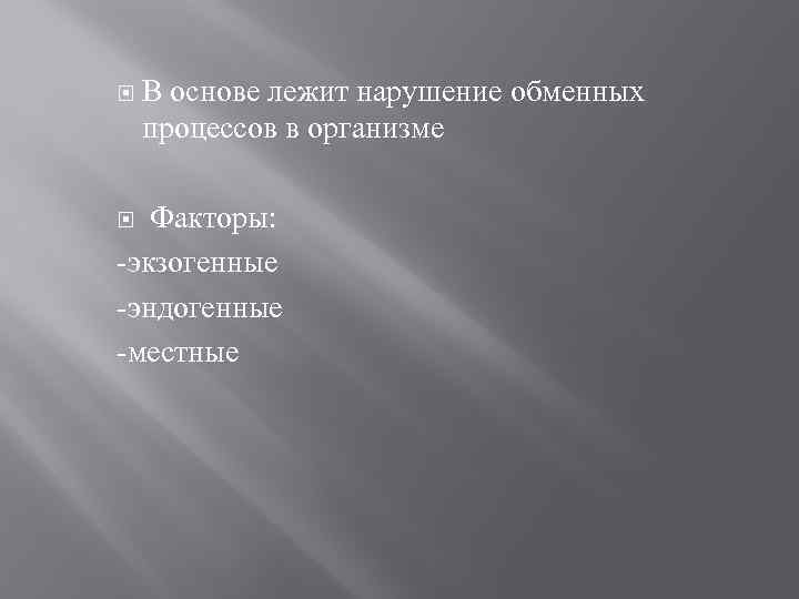  В основе лежит нарушение обменных процессов в организме Факторы: -экзогенные -эндогенные -местные 