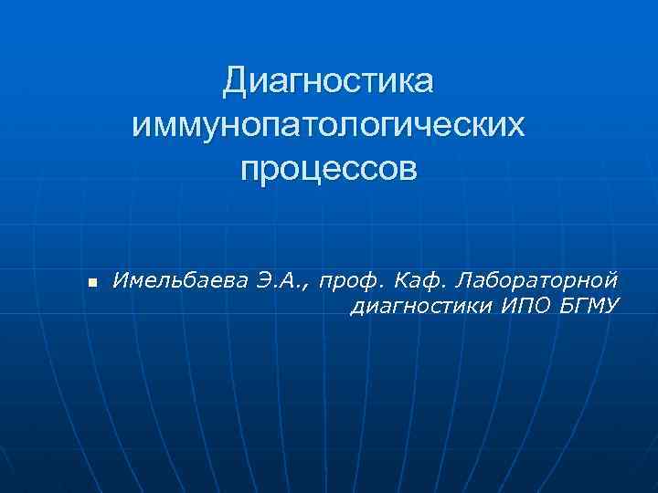 Диагностика иммунопатологических процессов n Имельбаева Э. А. , проф. Каф. Лабораторной диагностики ИПО БГМУ