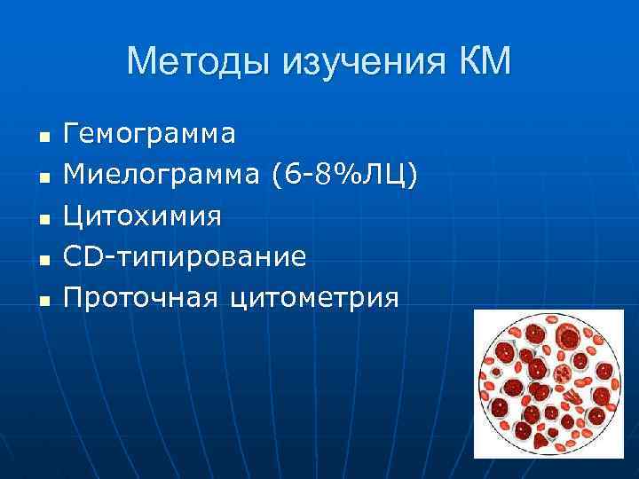 Методы изучения КМ n n n Гемограмма Миелограмма (6 -8%ЛЦ) Цитохимия CD-типирование Проточная цитометрия