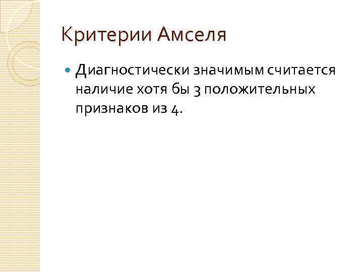 Критерии Амселя Диагностически значимым считается наличие хотя бы 3 положительных признаков из 4. 