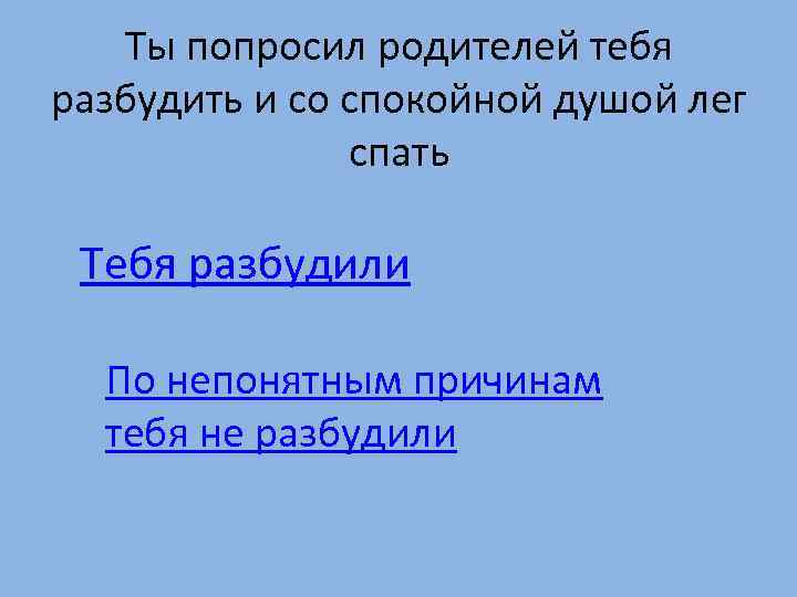 Ты попросил родителей тебя разбудить и со спокойной душой лег спать Тебя разбудили По