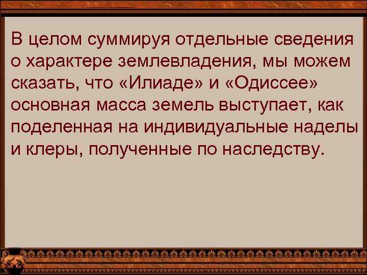 В целом суммируя отдельные сведения о характере землевладения, мы можем сказать, что «Илиаде» и