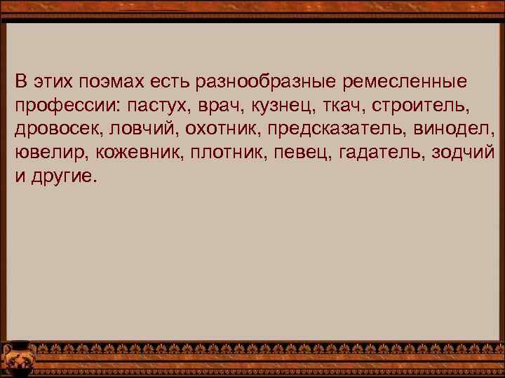 В этих поэмах есть разнообразные ремесленные профессии: пастух, врач, кузнец, ткач, строитель, дровосек, ловчий,