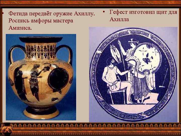  • Фетида передаёт оружие Ахиллу. Роспись амфоры мастера Амазиса. • Гефест изготовил щит