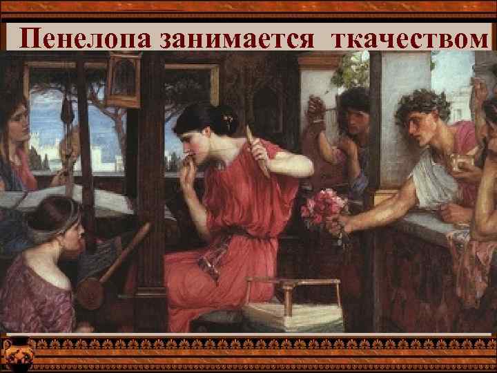 Пенелопа занимается ткачеством 