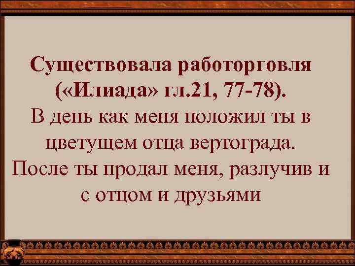 Существовала работорговля ( «Илиада» гл. 21, 77 -78). В день как меня положил ты