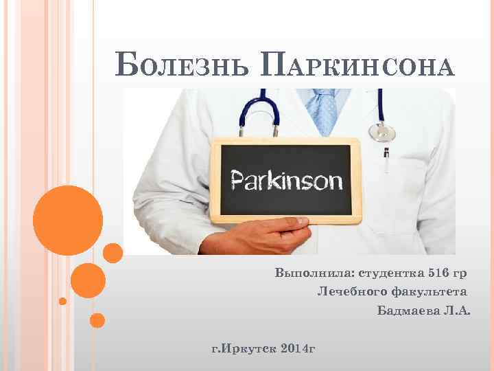 БОЛЕЗНЬ ПАРКИНСОНА Выполнила: студентка 516 гр Лечебного факультета Бадмаева Л. А. г. Иркутск 2014