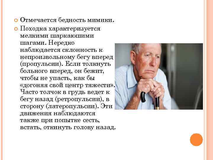  Отмечается бедность мимики. Походка характеризуется мелкими шаркаюшими шагами. Нередко наблюдается склонность к непроизвольному