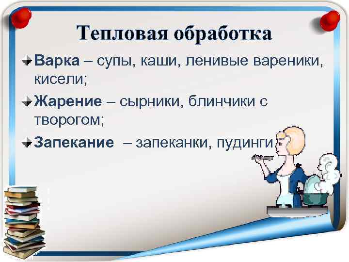 Тепловая обработка Варка – супы, каши, ленивые вареники, кисели; Жарение – сырники, блинчики с