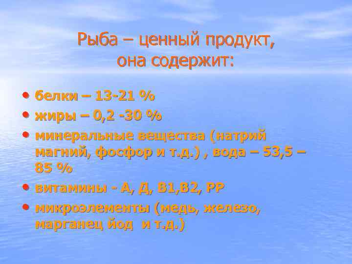 Рыба – ценный продукт, она содержит: • белки – 13 -21 % • жиры