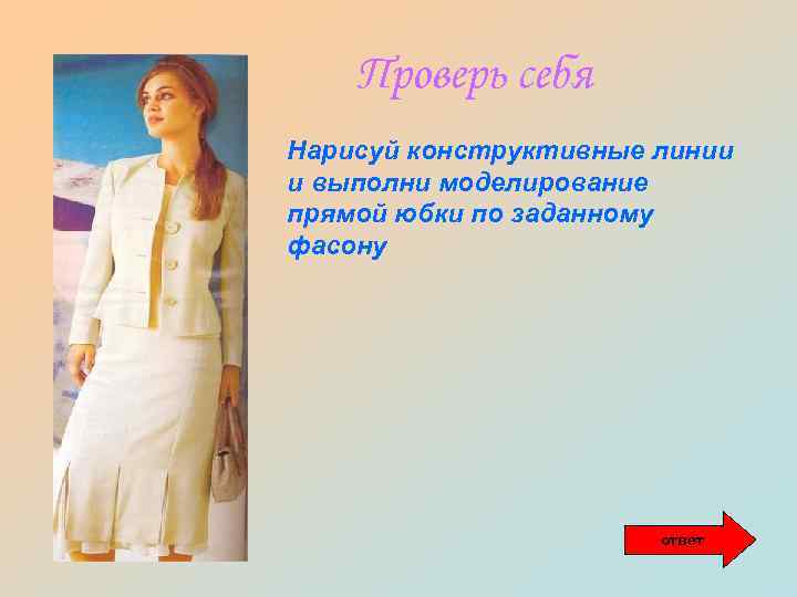 Проверь себя Нарисуй конструктивные линии и выполни моделирование прямой юбки по заданному фасону ответ