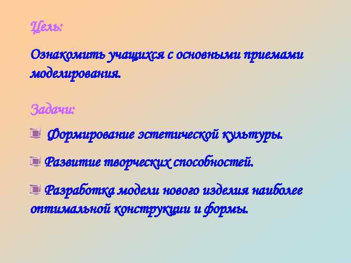 Цель: Ознакомить учащихся с основными приемами моделирования. Задачи: Формирование эстетической культуры. Развитие творческих способностей.