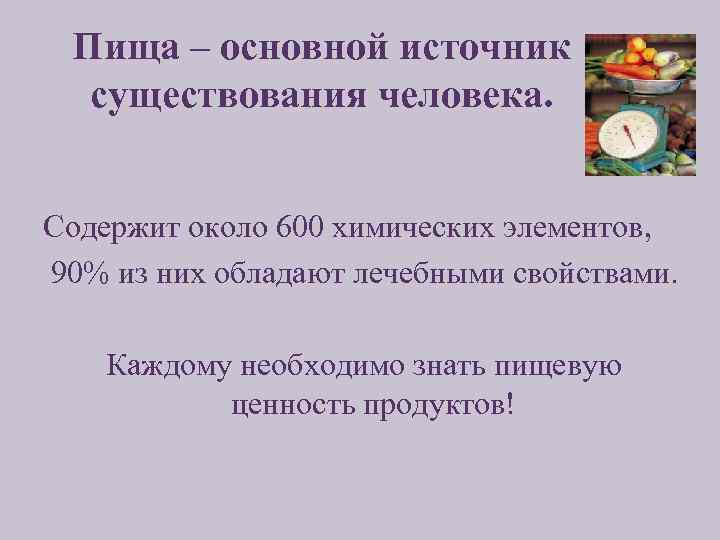 Пища – основной источник существования человека. Содержит около 600 химических элементов, 90% из них