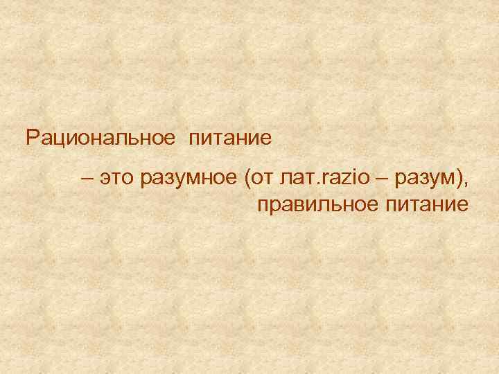 Рациональное питание – это разумное (от лат. razio – разум), правильное питание 