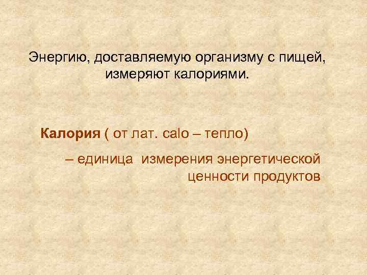 Энергию, доставляемую организму с пищей, измеряют калориями. Калория ( от лат. сalo – тепло)