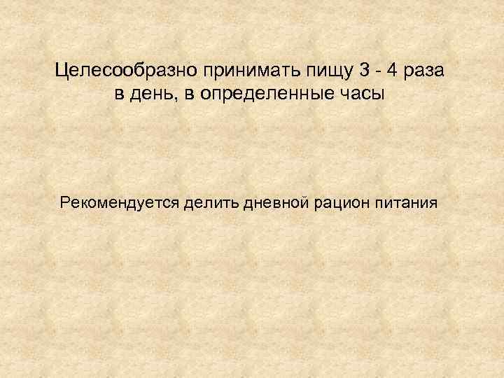 Целесообразно принимать пищу 3 - 4 раза в день, в определенные часы Рекомендуется делить