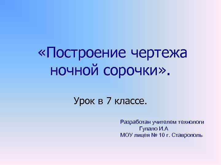  «Построение чертежа ночной сорочки» . Урок в 7 классе. Разработан учителем технологи Гупало