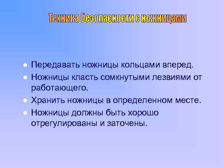 l l Передавать ножницы кольцами вперед. Ножницы класть сомкнутыми лезвиями от работающего. Хранить ножницы