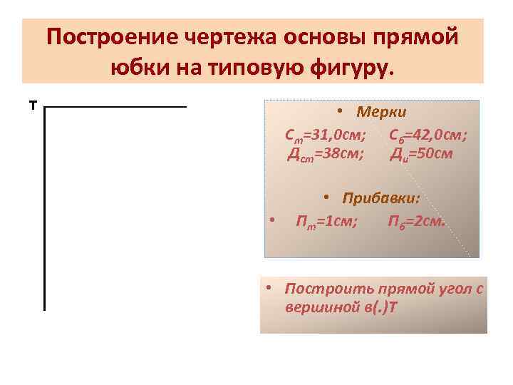 Построение чертежа основы прямой юбки на типовую фигуру. т • Мерки Ст=31, 0 см;