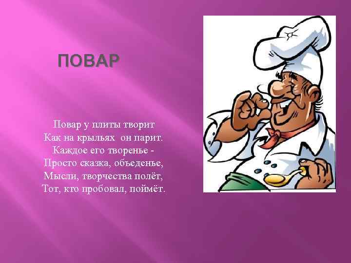 ПОВАР Повар у плиты творит Как на крыльях он парит. Каждое его творенье Просто