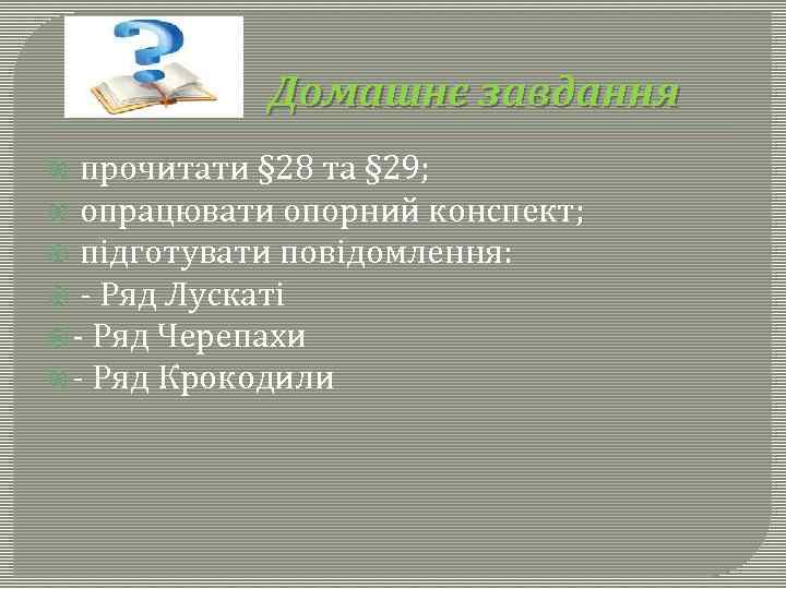 Домашнє завдання прочитати § 28 та § 29; опрацювати опорний конспект; підготувати повідомлення: -