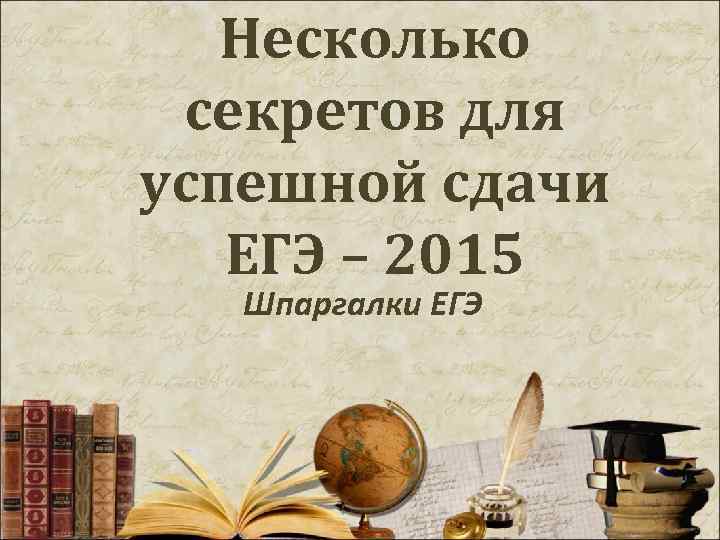 Несколько секретов для успешной сдачи ЕГЭ – 2015 Шпаргалки ЕГЭ 