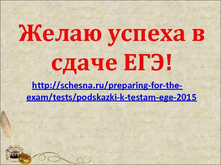 Желаю успеха в сдаче ЕГЭ! http: //schesna. ru/preparing-for-theexam/tests/podskazki-k-testam-ege-2015 