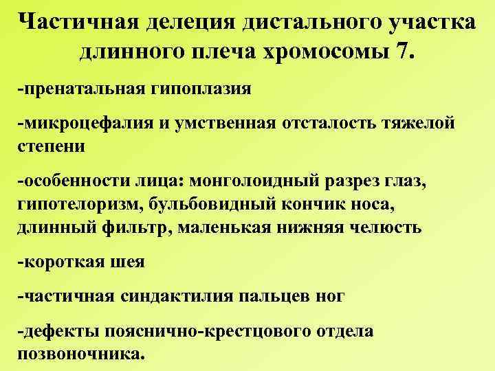 Частичная делеция дистального участка длинного плеча хромосомы 7. -пренатальная гипоплазия -микроцефалия и умственная отсталость