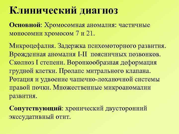 Клинический диагноз Основной: Хромосомная аномалия: частичные моносомии хромосом 7 и 21. Микроцефалия. Задержка психомоторного