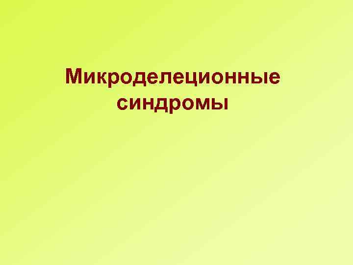 Микроделеционные синдромы 