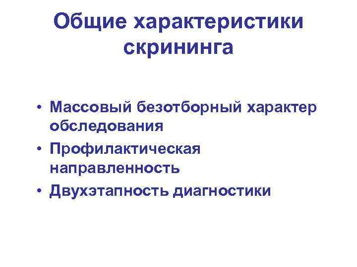 Общие характеристики скрининга • Массовый безотборный характер обследования • Профилактическая направленность • Двухэтапность диагностики