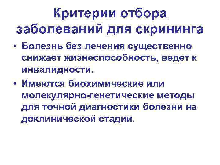 Критерии отбора заболеваний для скрининга • Болезнь без лечения существенно снижает жизнеспособность, ведет к