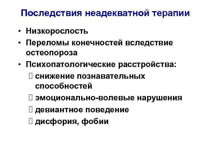 Последствия неадекватной терапии • Низкорослость • Переломы конечностей вследствие остеопороза • Психопатологические расстройства: снижение