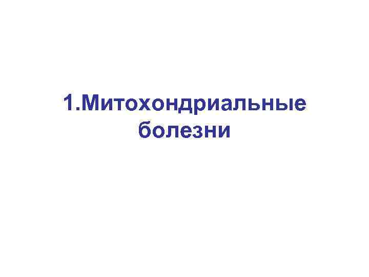1. Митохондриальные болезни 