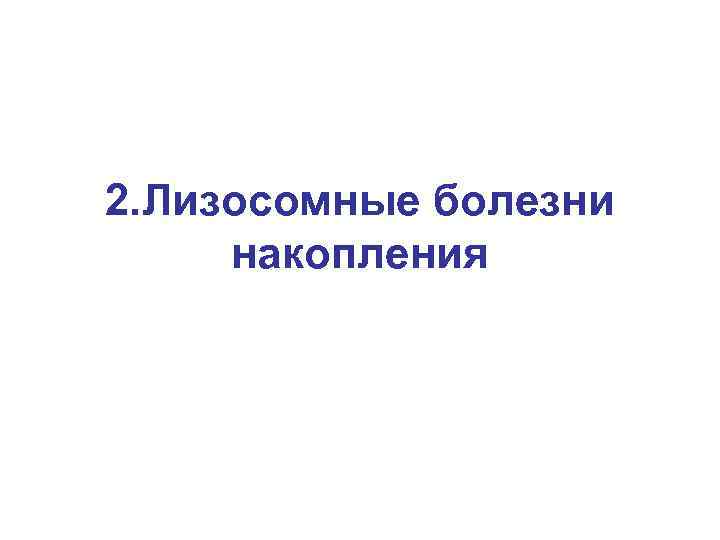 2. Лизосомные болезни накопления 