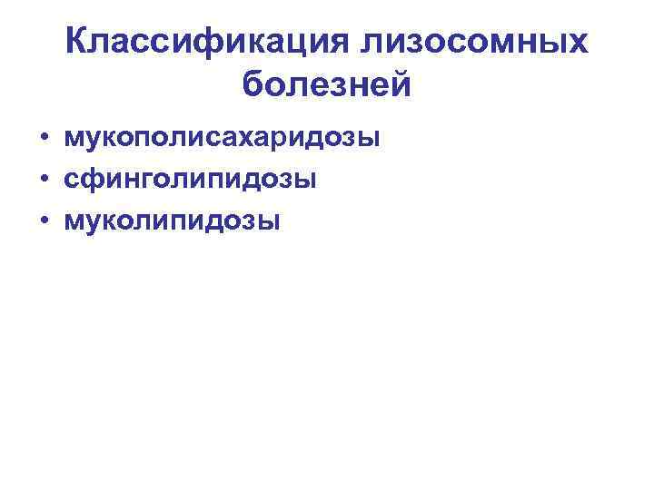 Классификация лизосомных болезней • мукополисахаридозы • сфинголипидозы • муколипидозы 