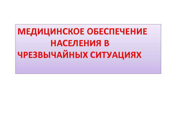 МЕДИЦИНСКОЕ ОБЕСПЕЧЕНИЕ НАСЕЛЕНИЯ В ЧРЕЗВЫЧАЙНЫХ СИТУАЦИЯХ 