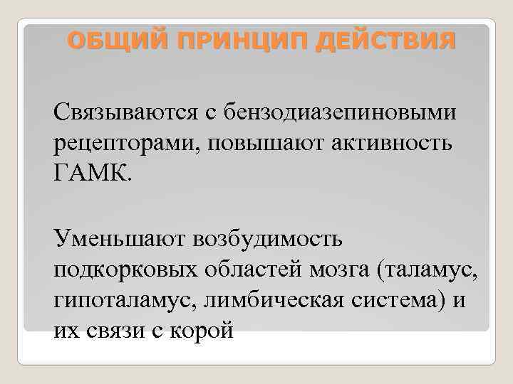 ОБЩИЙ ПРИНЦИП ДЕЙСТВИЯ Связываются с бензодиазепиновыми рецепторами, повышают активность ГАМК. Уменьшают возбудимость подкорковых областей