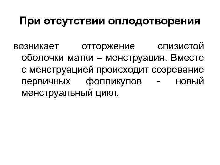 При отсутствии оплодотворения возникает отторжение слизистой оболочки матки – менструация. Вместе с менструацией происходит