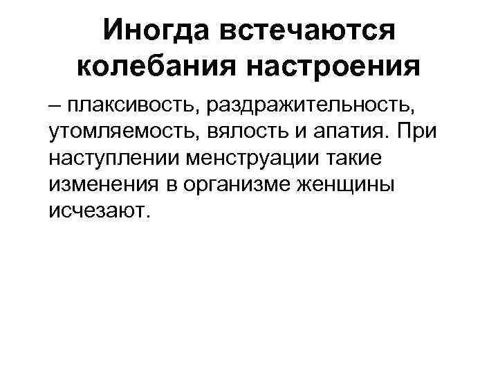 Иногда встечаются колебания настроения – плаксивость, раздражительность, утомляемость, вялость и апатия. При наступлении менструации