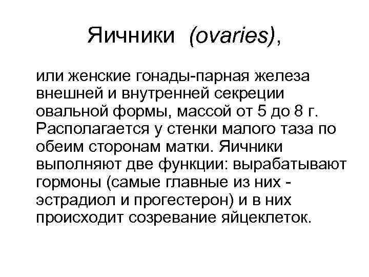 Яичники (ovaries), или женские гонады-парная железа внешней и внутренней секреции овальной формы, массой от