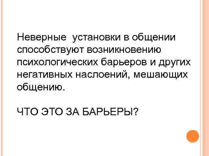 Неверные установки в общении способствуют возникновению психологических барьеров и других негативных наслоений, мешающих общению.