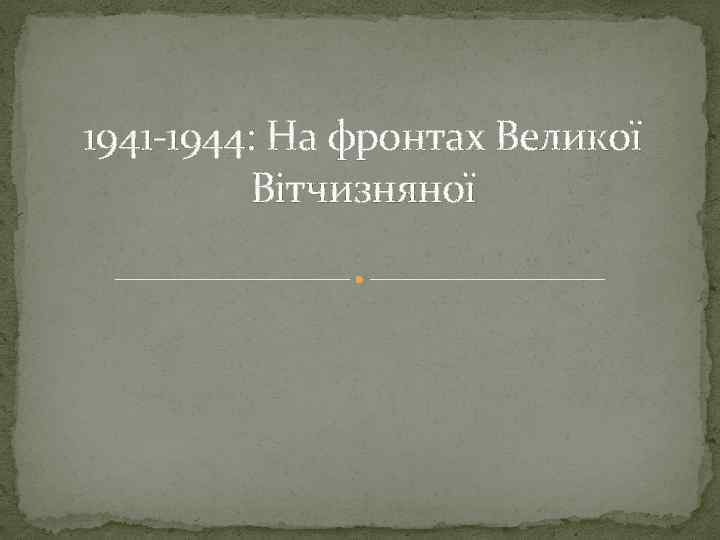 1941 -1944: На фронтах Великої Вітчизняної 