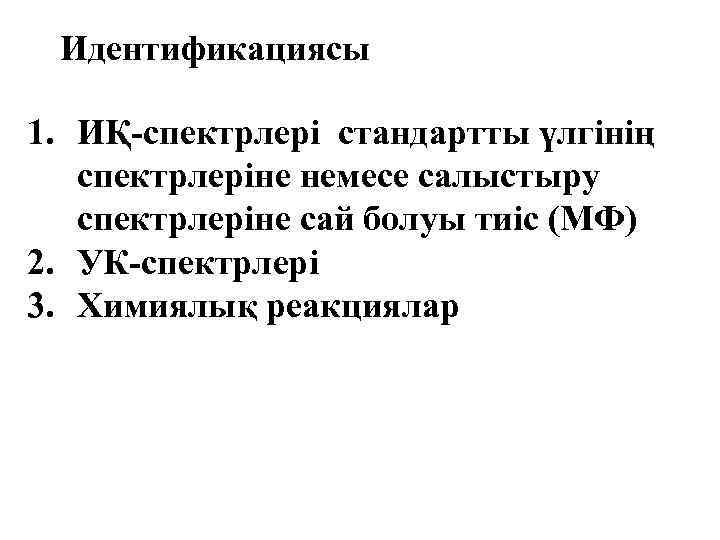 Идентификациясы 1. ИҚ-спектрлері стандартты үлгінің спектрлеріне немесе салыстыру спектрлеріне сай болуы тиіс (МФ) 2.