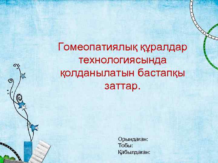 Гомеопатиялық құралдар технологиясында қолданылатын бастапқы заттар. Орындаған: Тобы: Қабылдаған: 