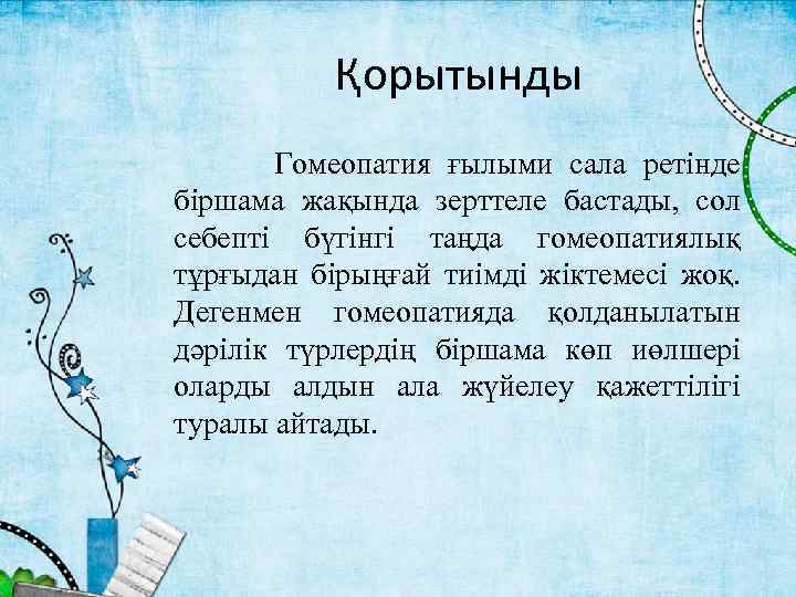 Қорытынды Гомеопатия ғылыми сала ретінде біршама жақында зерттеле бастады, сол себепті бүгінгі таңда гомеопатиялық