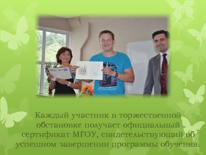 Каждый участник в торжественной обстановке получает официальный сертификат МГОУ, свидетельствующий об успешном завершении программы