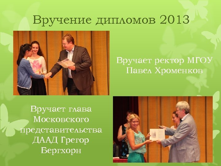 Вручение дипломов 2013 Вручает ректор МГОУ Павел Хроменков Вручает глава Московского представительства ДААД Грегор
